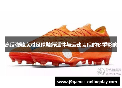 高反弹鞋底对足球鞋舒适性与运动表现的多重影响