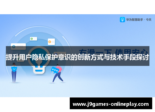 提升用户隐私保护意识的创新方式与技术手段探讨