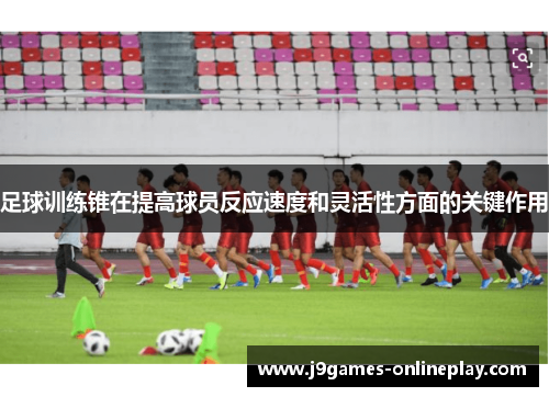 足球训练锥在提高球员反应速度和灵活性方面的关键作用